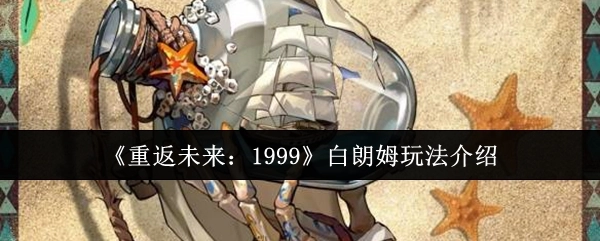 《重返未来：1999》中白朗姆的玩法讲解