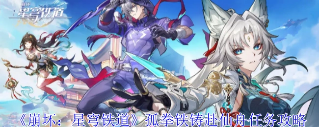 《崩坏：星穹铁道》“孤拳铁铸赴仙舟”任务攻略