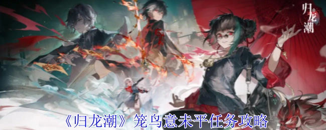 《归龙潮》中笼鸟意未平任务的详细攻略