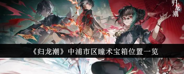 《归龙潮》里浦市区瞳术宝箱位置全解析