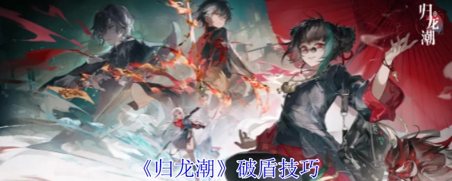 《归龙潮》的破盾技巧有哪些