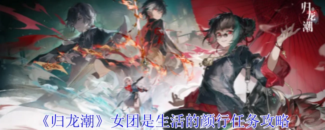 《归龙潮》女团担当着生活的颜行任务攻略之责。