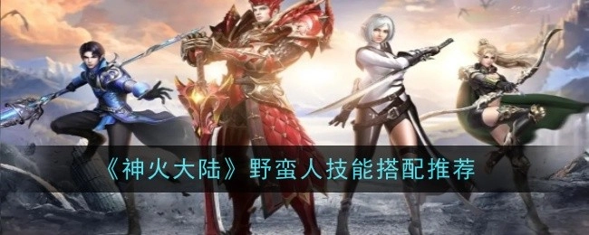 《神火大陆》中野蛮人技能搭配的推荐