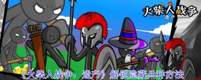 揭秘《火柴人战争：遗产》隐藏兵种的解锁方式