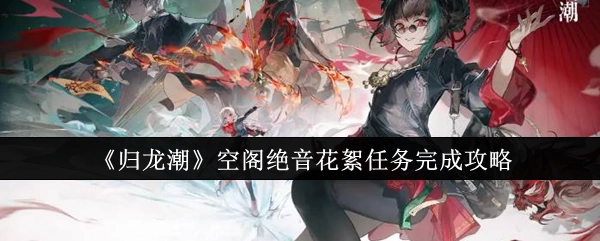 《归龙潮》空阁绝音花絮任务通关攻略