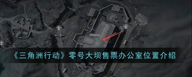 《三角洲行动》中零号大坝售票办公室位置说明