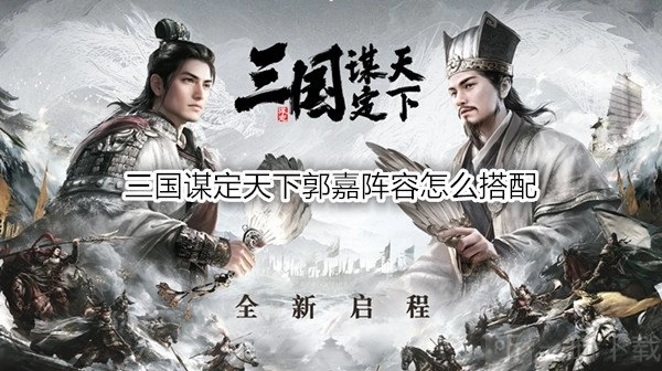 《三国谋定天下》中郭嘉阵容该如何搭配？《三国谋定天下》郭嘉阵法又有哪些推荐？