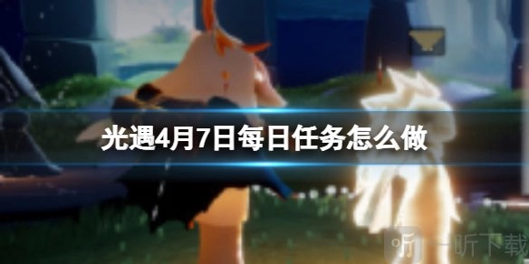 《光遇4月7日每日任务攻略：4月7日每日任务该如何完成》