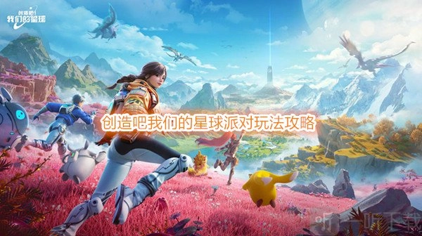 创造吧我们的星球的派对玩法在哪里？创造吧我们的星球派对玩法攻略来啦。