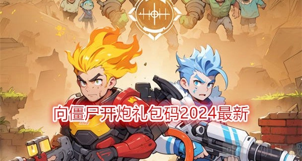 2024最新向僵尸开炮礼包码向僵尸开炮礼包码该如何兑换