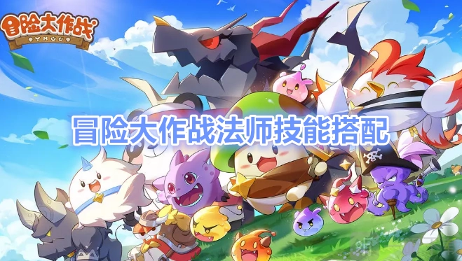 冒险大作战法师技能组合与冒险大作战法师攻略全解（图文）