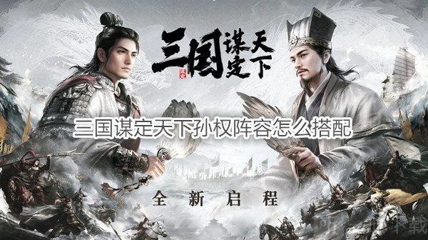 《三国谋定天下》孙权阵容该如何搭配及孙权战法推荐