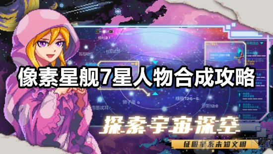 像素星舰7星人物合成方法大揭秘像素星舰7星人物合成攻略分享