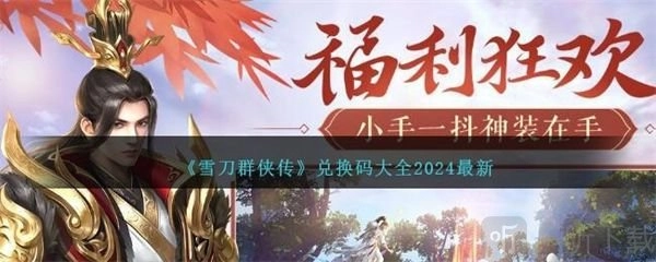 2024雪刀群侠传兑换码汇总及兑换码使用方式