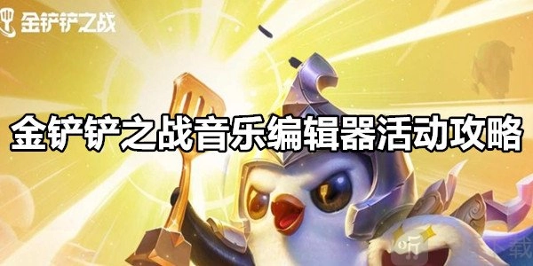 金铲铲之战音乐编辑器活动包含哪些内容？金铲铲之战音乐编辑器活动攻略有哪些？