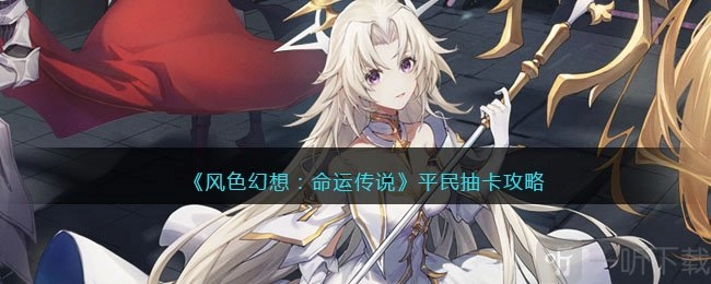 《风色幻想命运传说》平民抽卡攻略《风色幻想命运传说》新手抽卡小贴士