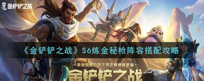 金铲铲之战S6炼金秘枪的玩法与阵容搭配攻略推荐