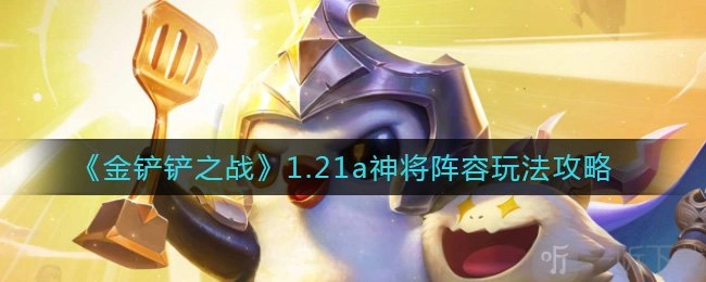 《金铲铲之战》1.21a神将骑枪阵容该怎么玩？1.21a神将骑枪阵容详细攻略