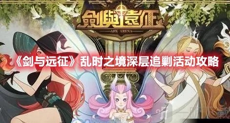 剑与远征乱时之境深层追剿活动需留意哪些要点？乱时之境深层追剿活动攻略大推荐