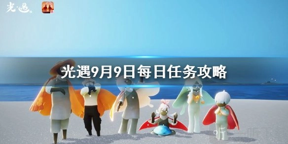 光遇9月9日任务该如何完成？光遇每日任务攻略在此