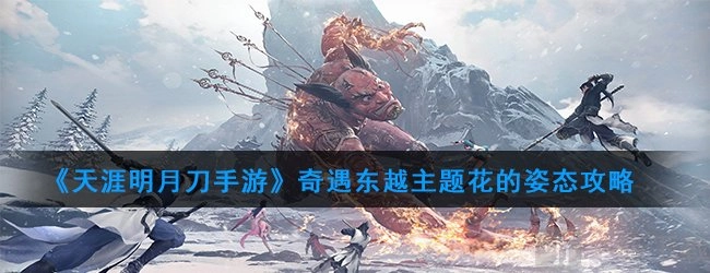 《天涯明月刀手游》中“天涯明月刀奇遇-东越主题花的姿态”的攻略