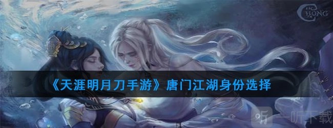 天涯明月刀手游唐门的江湖身份该如何选择，聚焦天涯明月刀唐门相关