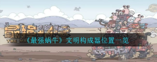 《最强蜗牛文明构成器在哪里？最强蜗牛文明构成器位置全览》