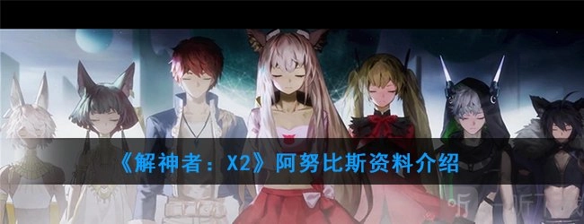 解神者阿努比斯究竟如何？解神者阿努比斯资料全解析