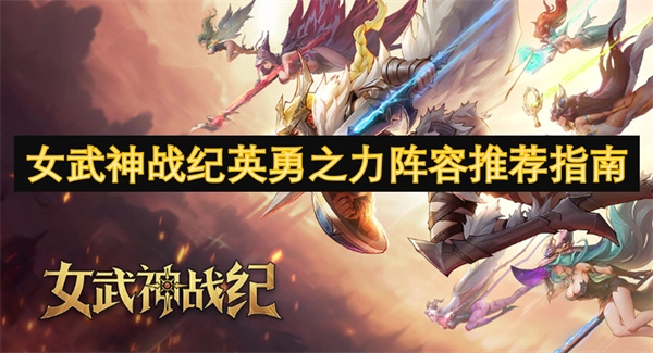《女武神戰紀之英勇之力陣容推薦攻略》