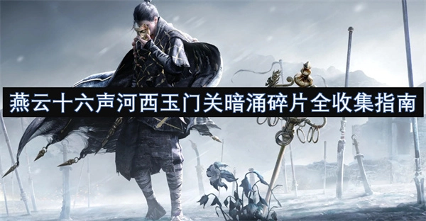 《燕云十六聲河西玉門關(guān)暗涌碎片完整收集攻略》