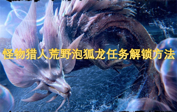 怪物獵人荒野中泡狐龍任務的解鎖方式 - 卡妮亞次要使命的完成方法
