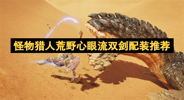 《怪物獵人：荒野心眼流雙劍的配裝攻略分享》