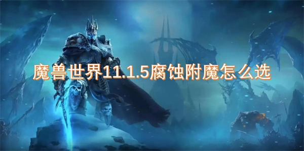 在魔獸世界11.1.5版本中，腐蝕附魔該如何選擇？