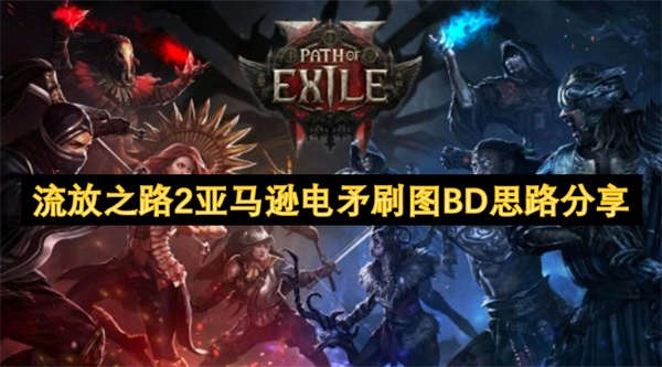 《流放之路2》亞馬遜電矛刷圖BD思路大揭秘