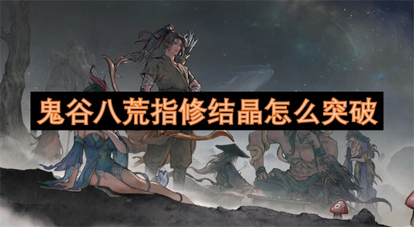 鬼谷八荒里指修結晶該如何突破