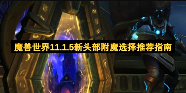 《魔獸世界11.1.5版本頭部附魔新選擇推薦攻略》