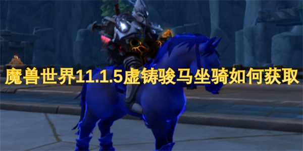 魔獸世界11.1.5版本中虛鑄駿馬坐騎該怎么獲取