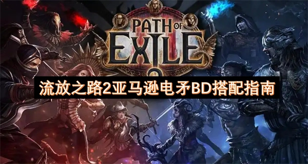《流放之路2》亞馬遜電矛BD搭配攻略