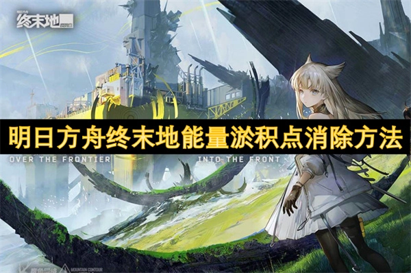 明日方舟終末地如何消除能量淤積點