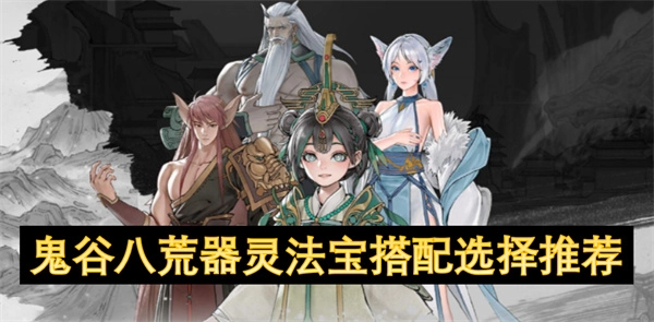 《鬼谷八荒器靈法寶搭配選擇的推薦指南》