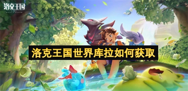 在洛克王國(guó)的世界里，庫(kù)拉要怎么獲得呢？