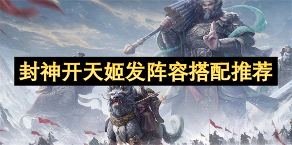 《封神開天姬發(fā)陣容搭配攻略分享》