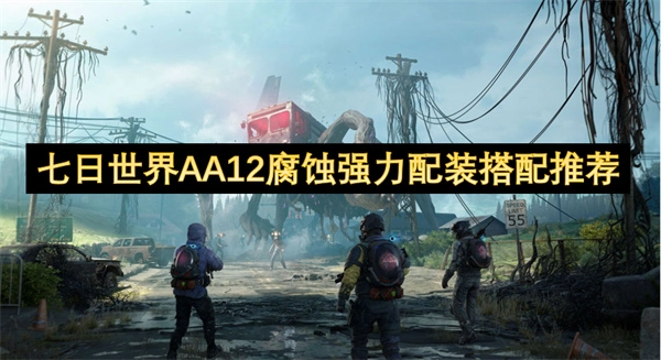 七日世界AA12腐蚀强力装备搭配攻略推荐