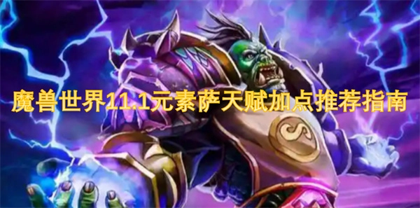 《魔獸世界11.1元素薩滿天賦加點推薦攻略》