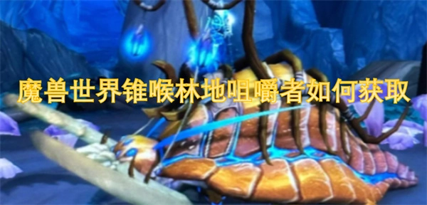 魔獸世界里錐喉林地咀嚼者該怎么獲取？
