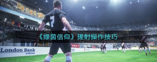 绿茵信仰中搓射的具体按键技巧与操作方法是什么