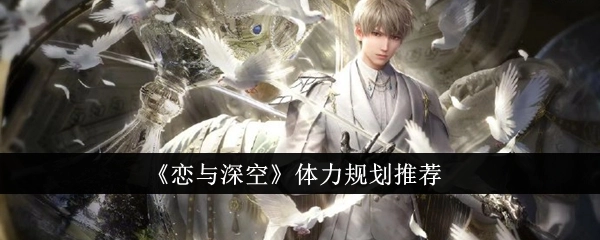 恋与深空体力使用攻略：体力消耗规划全讲解