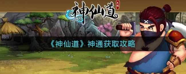 神仙道神通开启等级及获取攻略